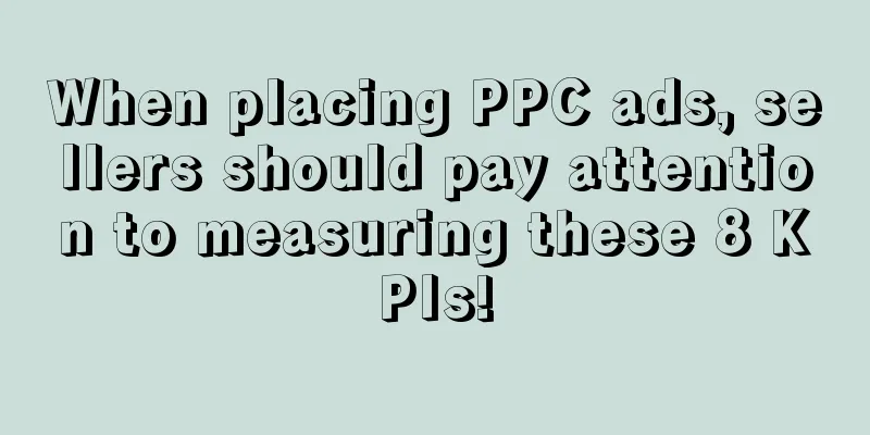 When placing PPC ads, sellers should pay attention to measuring these 8 KPIs!