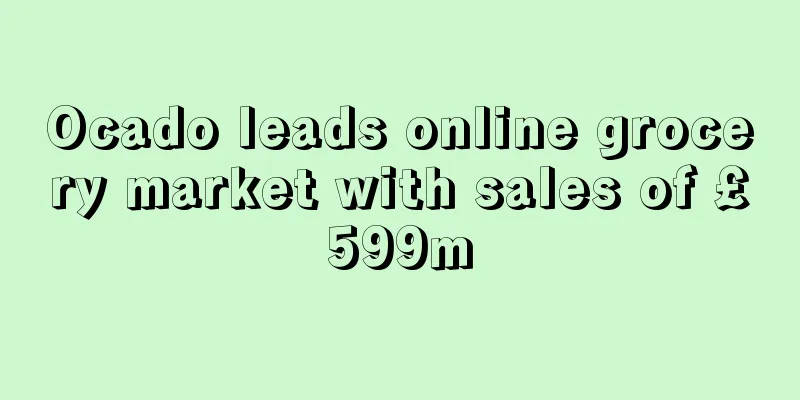 Ocado leads online grocery market with sales of £599m
