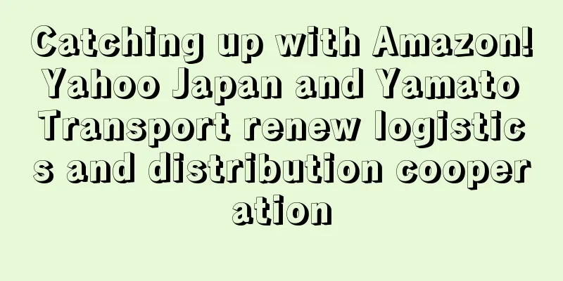 Catching up with Amazon! Yahoo Japan and Yamato Transport renew logistics and distribution cooperation