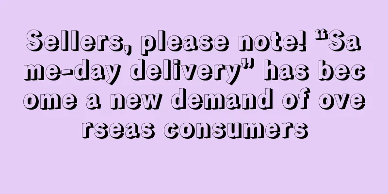 Sellers, please note! “Same-day delivery” has become a new demand of overseas consumers