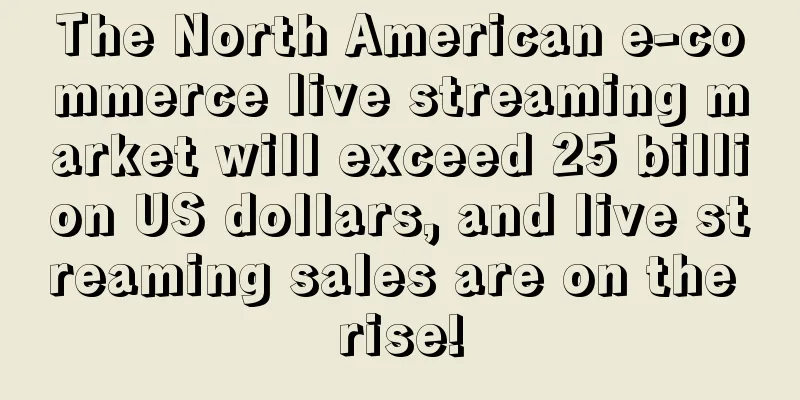 The North American e-commerce live streaming market will exceed 25 billion US dollars, and live streaming sales are on the rise!