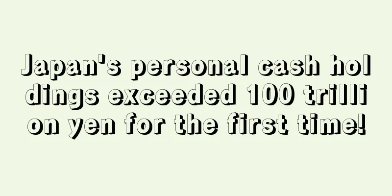 Japan's personal cash holdings exceeded 100 trillion yen for the first time!