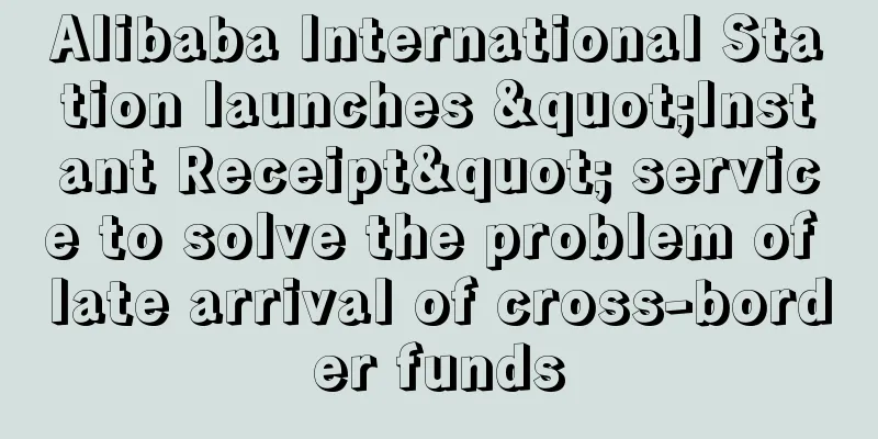 Alibaba International Station launches "Instant Receipt" service to solve the problem of late arrival of cross-border funds