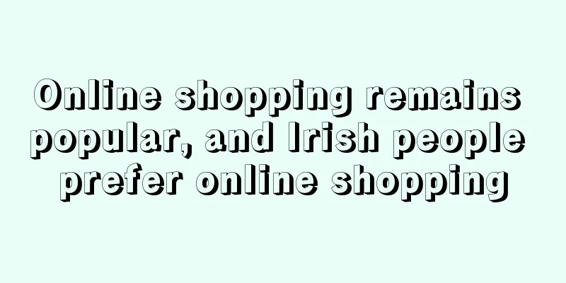 Online shopping remains popular, and Irish people prefer online shopping