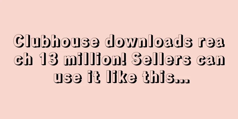 Clubhouse downloads reach 13 million! Sellers can use it like this...
