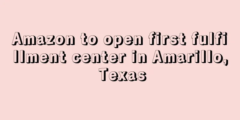 Amazon to open first fulfillment center in Amarillo, Texas