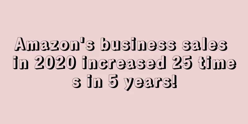 Amazon's business sales in 2020 increased 25 times in 5 years!