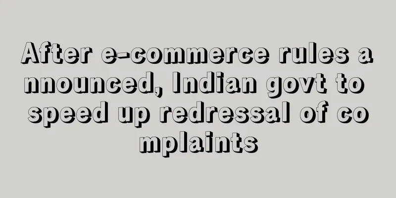 After e-commerce rules announced, Indian govt to speed up redressal of complaints