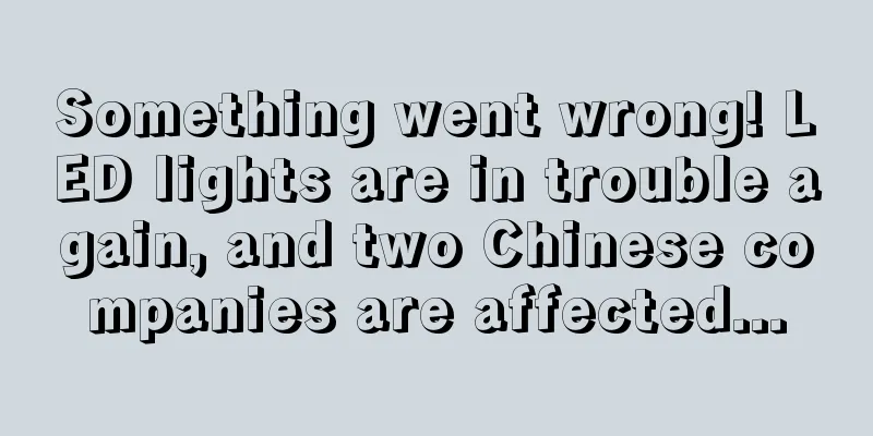 Something went wrong! LED lights are in trouble again, and two Chinese companies are affected...