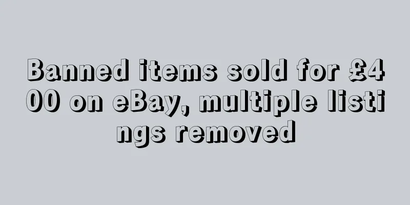 Banned items sold for £400 on eBay, multiple listings removed
