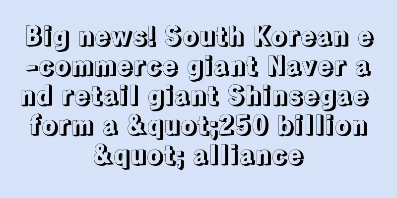 Big news! South Korean e-commerce giant Naver and retail giant Shinsegae form a "250 billion" alliance