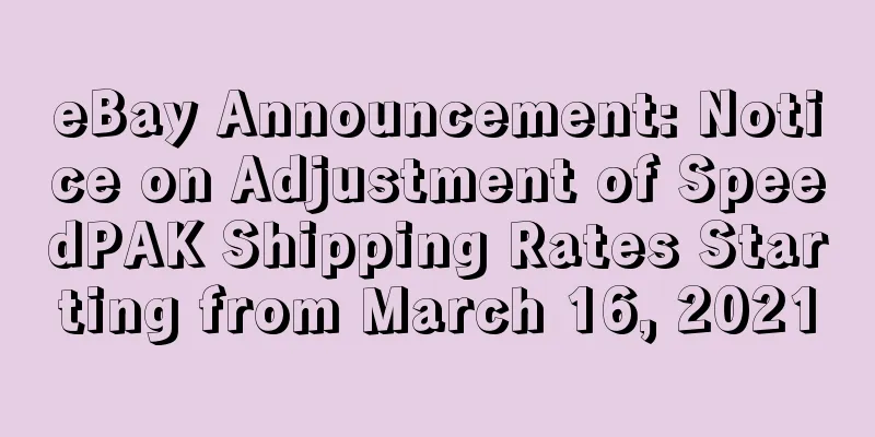 eBay Announcement: Notice on Adjustment of SpeedPAK Shipping Rates Starting from March 16, 2021