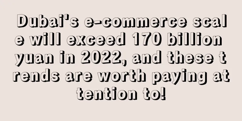 Dubai's e-commerce scale will exceed 170 billion yuan in 2022, and these trends are worth paying attention to!