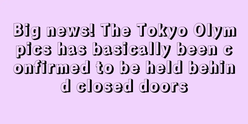 Big news! The Tokyo Olympics has basically been confirmed to be held behind closed doors