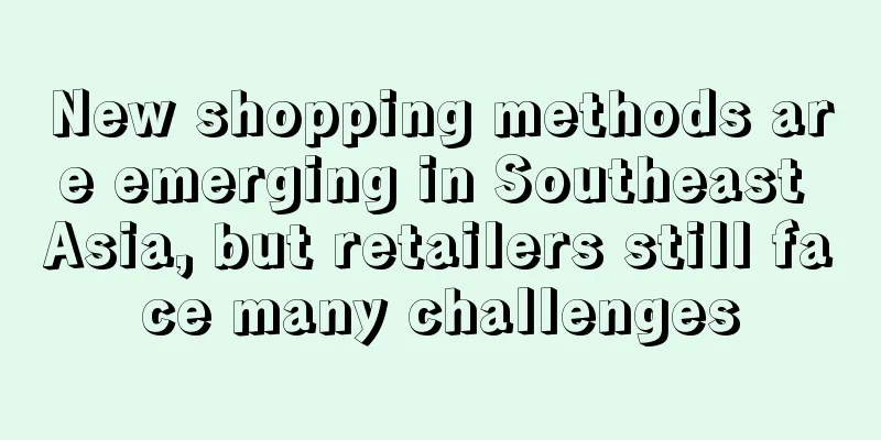 New shopping methods are emerging in Southeast Asia, but retailers still face many challenges