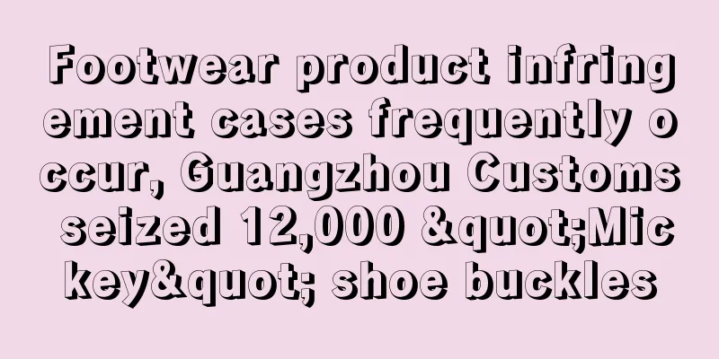 Footwear product infringement cases frequently occur, Guangzhou Customs seized 12,000 "Mickey" shoe buckles