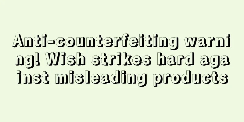 Anti-counterfeiting warning! Wish strikes hard against misleading products