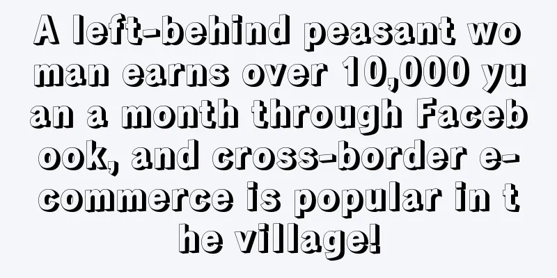 A left-behind peasant woman earns over 10,000 yuan a month through Facebook, and cross-border e-commerce is popular in the village!