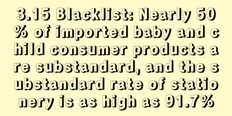 3.15 Blacklist: Nearly 50% of imported baby and child consumer products are substandard, and the substandard rate of stationery is as high as 91.7%