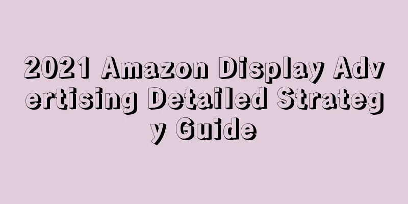 2021 Amazon Display Advertising Detailed Strategy Guide