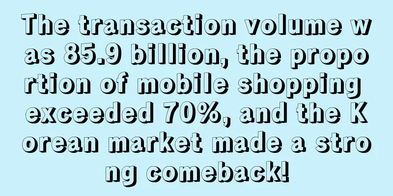 The transaction volume was 85.9 billion, the proportion of mobile shopping exceeded 70%, and the Korean market made a strong comeback!