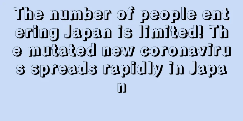 The number of people entering Japan is limited! The mutated new coronavirus spreads rapidly in Japan