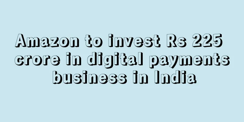 Amazon to invest Rs 225 crore in digital payments business in India
