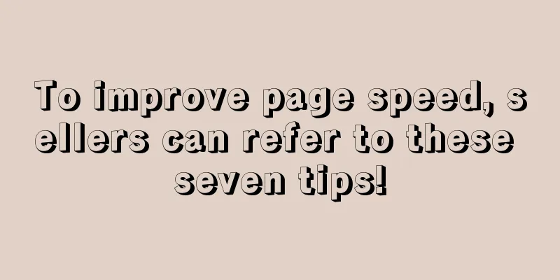 To improve page speed, sellers can refer to these seven tips!