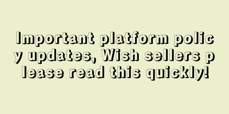 Important platform policy updates, Wish sellers please read this quickly!