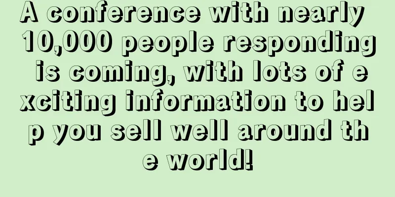 A conference with nearly 10,000 people responding is coming, with lots of exciting information to help you sell well around the world!