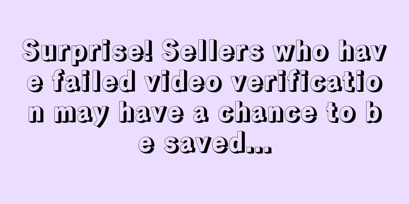 Surprise! Sellers who have failed video verification may have a chance to be saved...