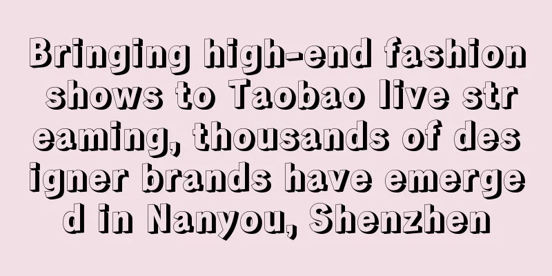 Bringing high-end fashion shows to Taobao live streaming, thousands of designer brands have emerged in Nanyou, Shenzhen