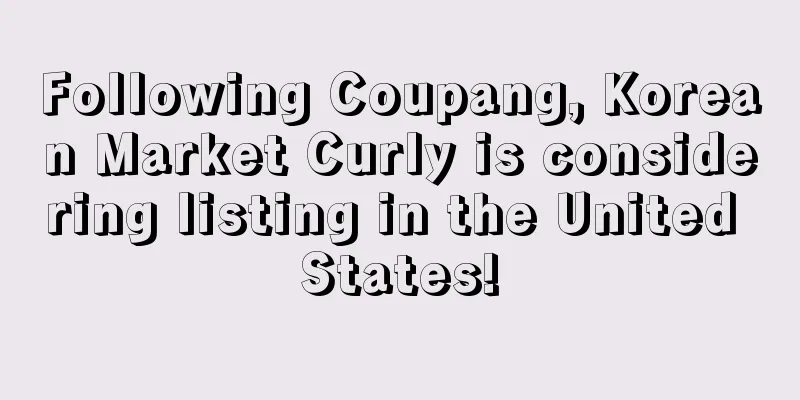 Following Coupang, Korean Market Curly is considering listing in the United States!