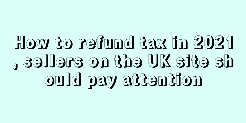 How to refund tax in 2021, sellers on the UK site should pay attention