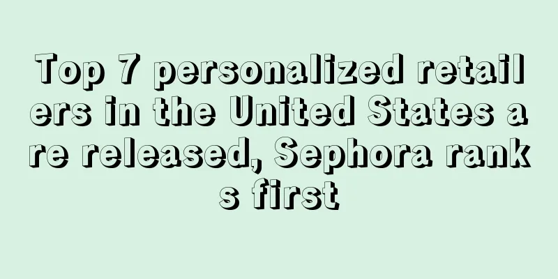 Top 7 personalized retailers in the United States are released, Sephora ranks first