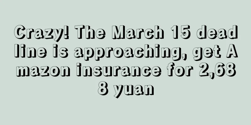 Crazy! The March 15 deadline is approaching, get Amazon insurance for 2,688 yuan