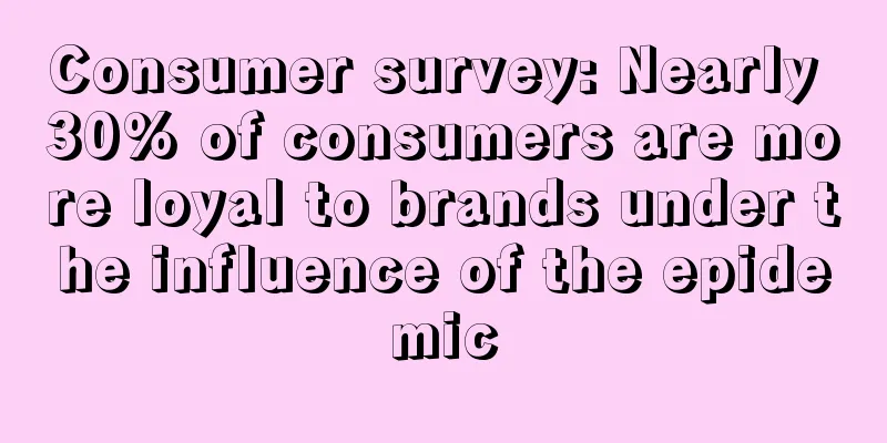 Consumer survey: Nearly 30% of consumers are more loyal to brands under the influence of the epidemic