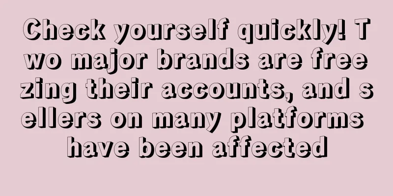 Check yourself quickly! Two major brands are freezing their accounts, and sellers on many platforms have been affected