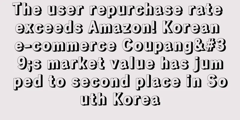 The user repurchase rate exceeds Amazon! Korean e-commerce Coupang's market value has jumped to second place in South Korea