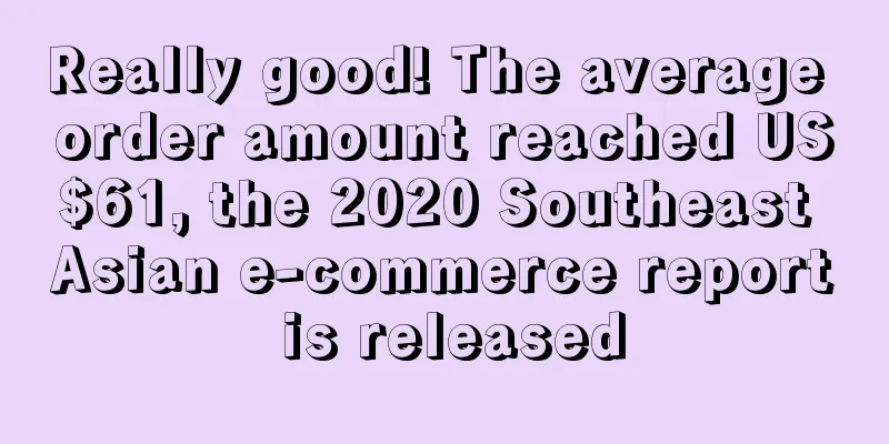 Really good! The average order amount reached US$61, the 2020 Southeast Asian e-commerce report is released