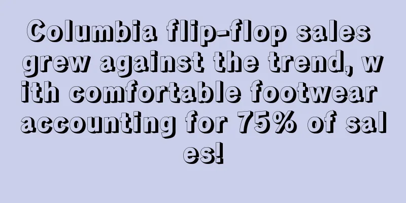 Columbia flip-flop sales grew against the trend, with comfortable footwear accounting for 75% of sales!
