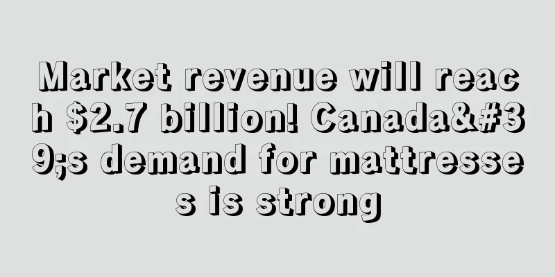 Market revenue will reach $2.7 billion! Canada's demand for mattresses is strong