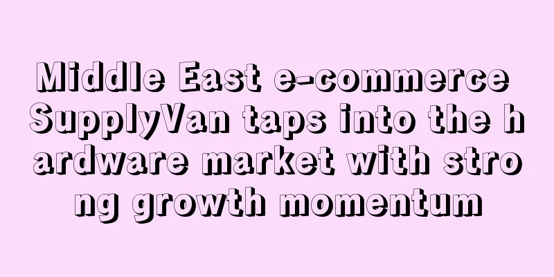 Middle East e-commerce SupplyVan taps into the hardware market with strong growth momentum