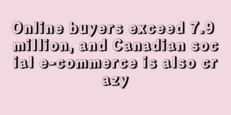 Online buyers exceed 7.9 million, and Canadian social e-commerce is also crazy