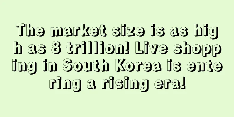 The market size is as high as 8 trillion! Live shopping in South Korea is entering a rising era!