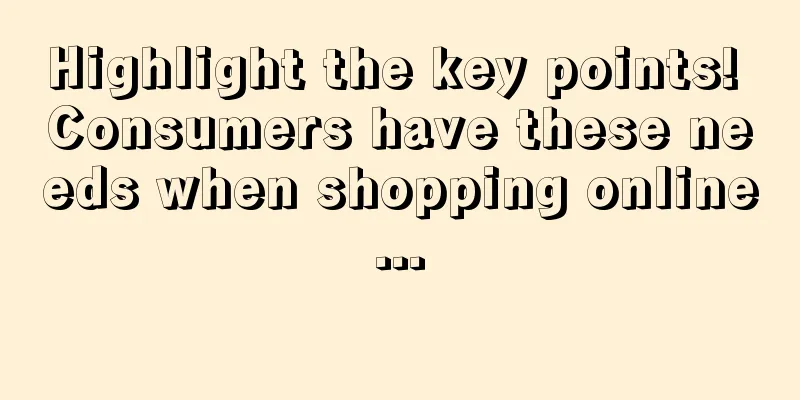 Highlight the key points! Consumers have these needs when shopping online...