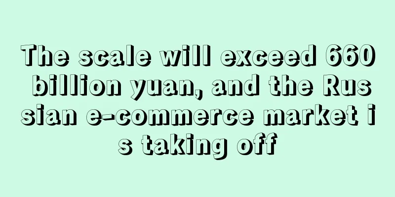 The scale will exceed 660 billion yuan, and the Russian e-commerce market is taking off