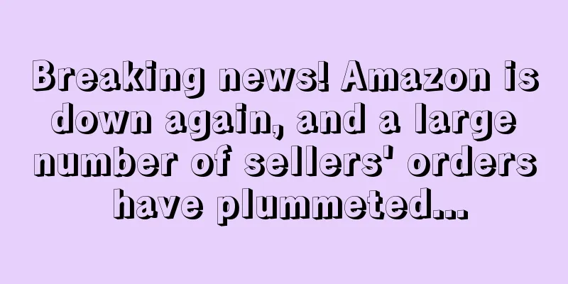 Breaking news! Amazon is down again, and a large number of sellers' orders have plummeted...