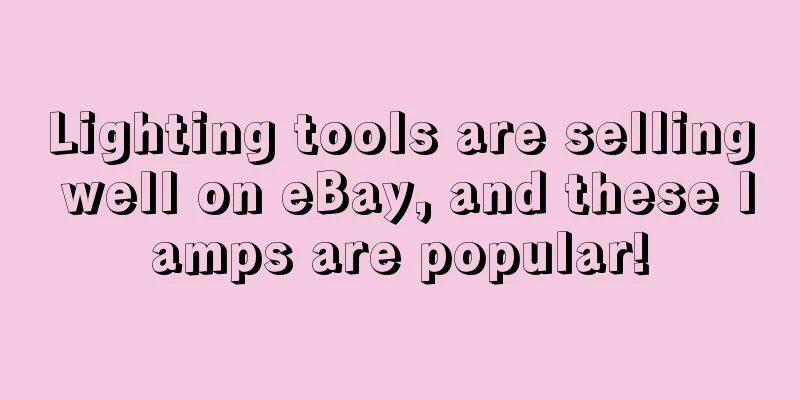 Lighting tools are selling well on eBay, and these lamps are popular!