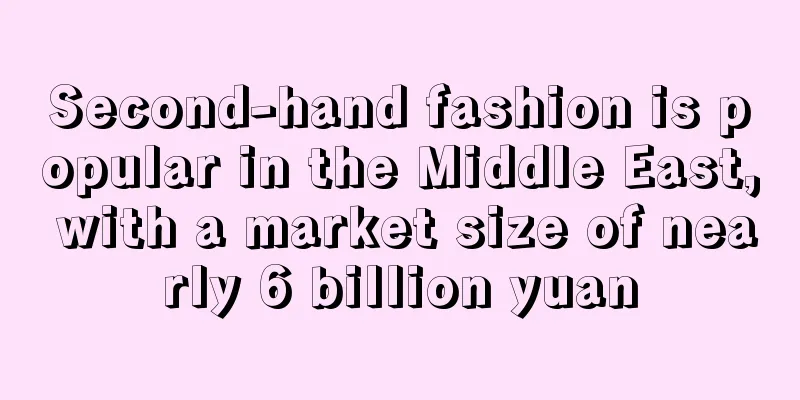 Second-hand fashion is popular in the Middle East, with a market size of nearly 6 billion yuan